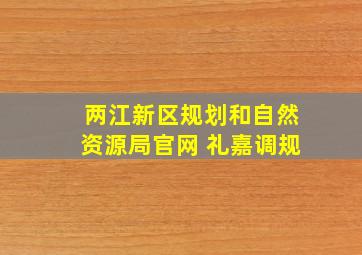 两江新区规划和自然资源局官网 礼嘉调规